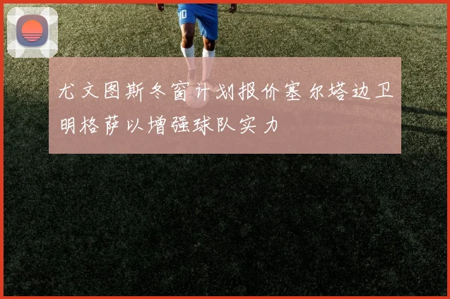 尤文图斯冬窗计划报价塞尔塔边卫明格萨以增强球队实力