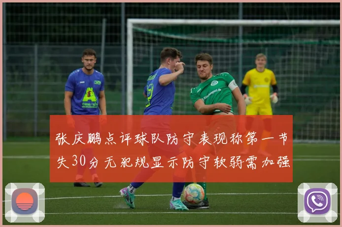 张庆鹏点评球队防守表现称第一节失30分无犯规显示防守软弱需加强