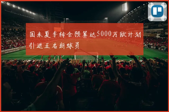 国米夏季转会预算达5000万欧计划引进五名新球员