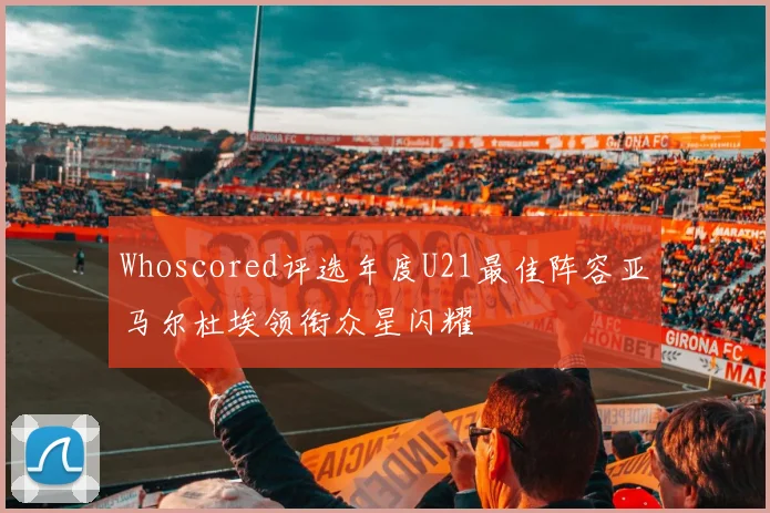 Whoscored评选年度U21最佳阵容亚马尔杜埃领衔众星闪耀