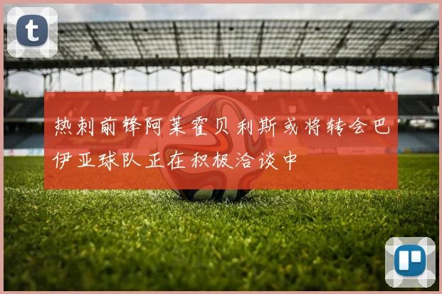 热刺前锋阿莱霍贝利斯或将转会巴伊亚球队正在积极洽谈中