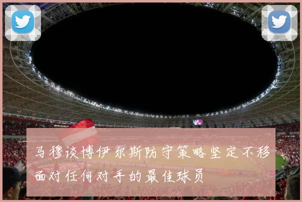 马穆谈博伊尔斯防守策略坚定不移面对任何对手的最佳球员