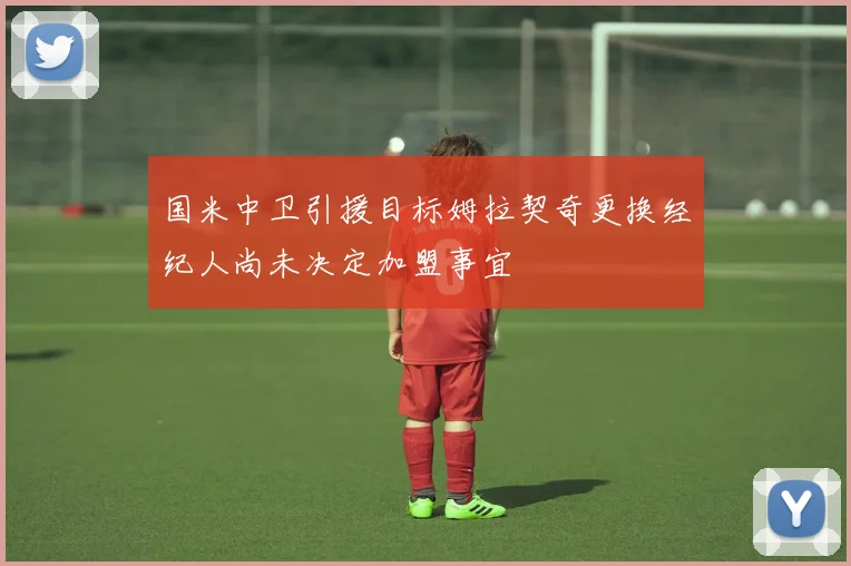 国米中卫引援目标姆拉契奇更换经纪人尚未决定加盟事宜
