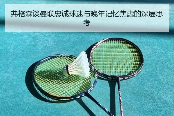 弗格森谈曼联忠诚球迷与晚年记忆焦虑的深层思考（PandaSports）
